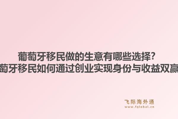 葡萄牙移民做的生意有哪些选择?葡萄牙移民如何通过创业实现身份与收益双赢?1.jpg