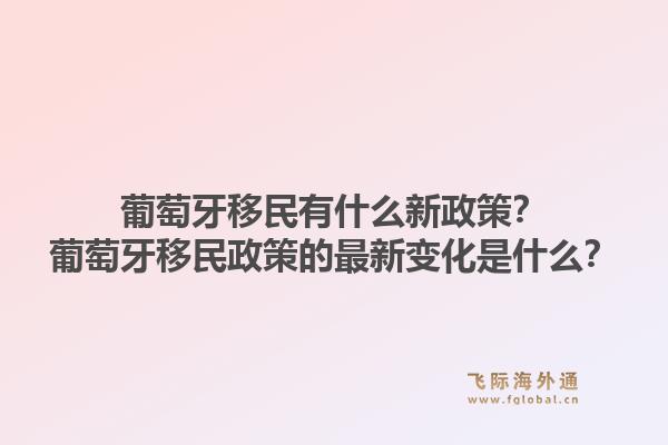葡萄牙移民有什么新政策?葡萄牙移民政策的最新变化是什么?1.jpg