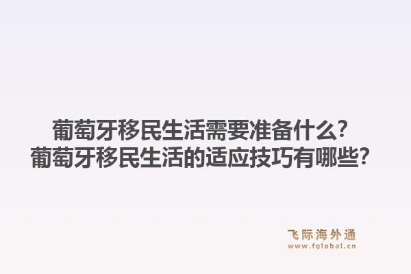 葡萄牙移民生活需要准备什么？葡萄牙移民生活的适应技巧有哪些？1.jpg