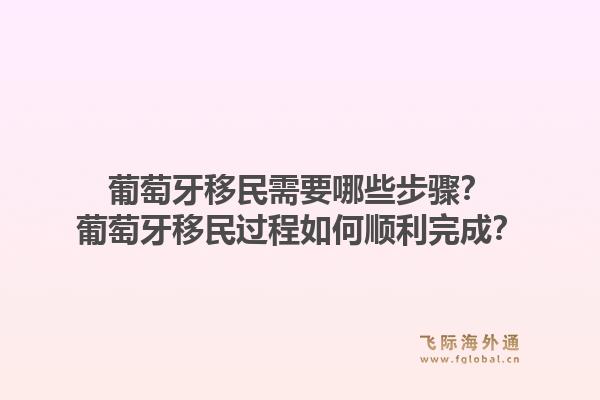 葡萄牙移民需要哪些步骤？葡萄牙移民过程如何顺利完成？1.jpg