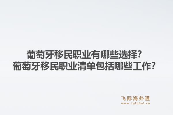 葡萄牙移民职业有哪些选择?葡萄牙移民职业清单包括哪些工作?1.jpg