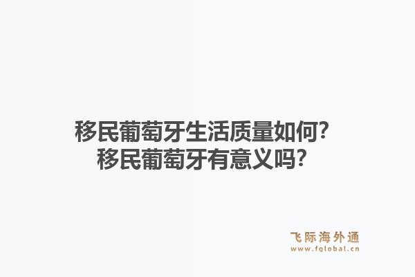 移民葡萄牙生活质量如何？移民葡萄牙有意义吗？1.jpg