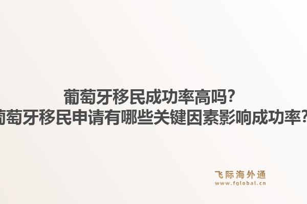 葡萄牙移民成功率高吗？葡萄牙移民申请有哪些关键因素影响成功率？1.jpg