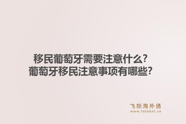 移民葡萄牙需要注意什么？葡萄牙移民注意事项有哪些？1.jpg