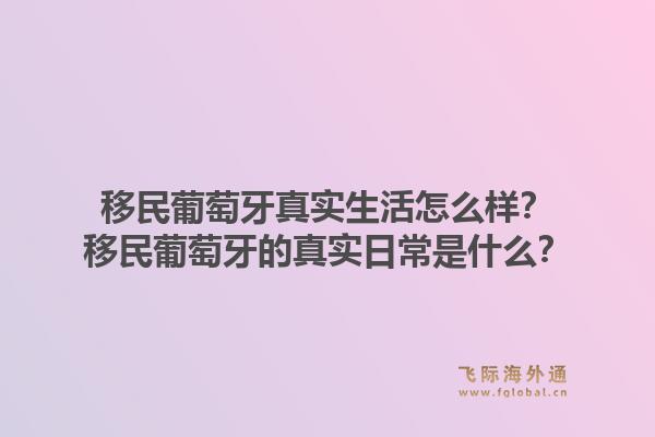 移民葡萄牙真实生活怎么样？移民葡萄牙的真实日常是什么？1.jpg