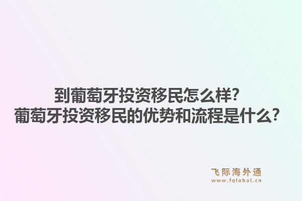 到葡萄牙投资移民怎么样？葡萄牙投资移民的优势和流程是什么？1.jpg