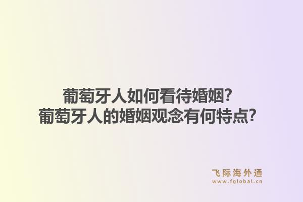 葡萄牙人如何看待婚姻？葡萄牙人的婚姻观念有何特点？1.jpg