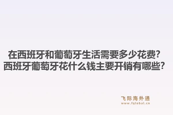 在西班牙和葡萄牙生活需要多少花费？西班牙葡萄牙花什么钱主要开销有哪些？1.jpg