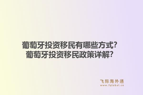 葡萄牙投资移民有哪些方式？葡萄牙投资移民政策详解？1.jpg
