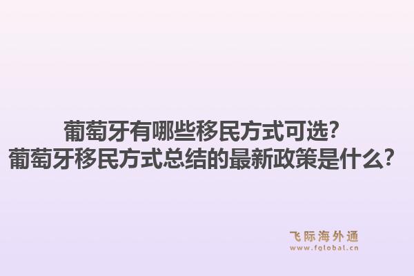 葡萄牙有哪些移民方式可选？葡萄牙移民方式总结的最新政策是什么？1.jpg