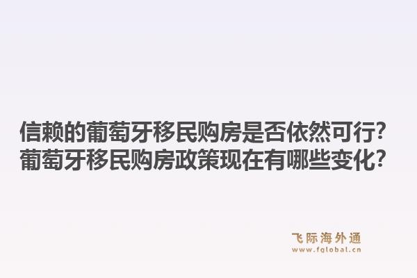 信赖的葡萄牙移民购房是否依然可行？葡萄牙移民购房政策现在有哪些变化？1.jpg