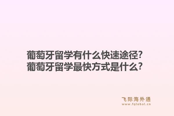 葡萄牙留学有什么快速途径？葡萄牙留学最快方式是什么？1.jpg