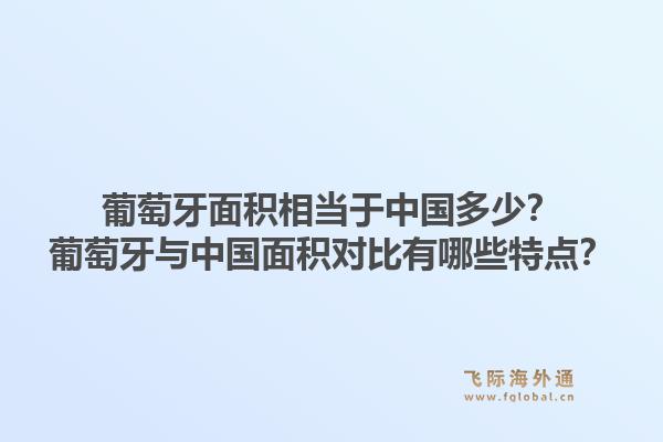 葡萄牙面积相当于中国多少？葡萄牙与中国面积对比有哪些特点？1.jpg