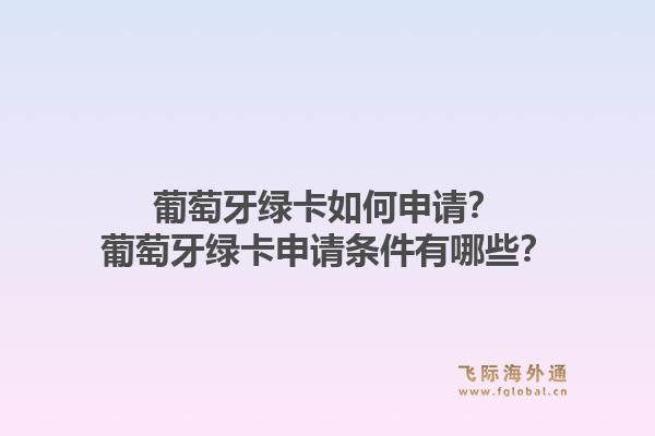 葡萄牙绿卡如何申请？葡萄牙绿卡申请条件有哪些？1.jpg