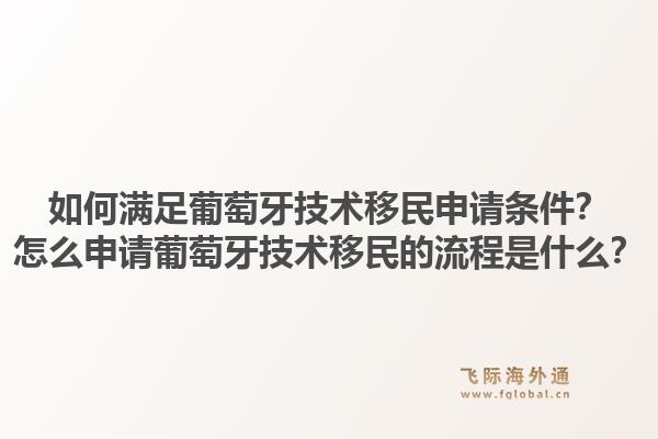 如何满足葡萄牙技术移民申请条件？怎么申请葡萄牙技术移民的流程是什么？1.jpg