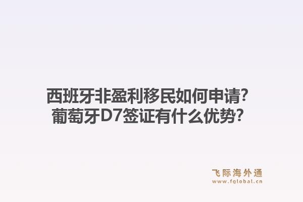 西班牙非盈利移民如何申请？葡萄牙D7签证有什么优势？1.jpg