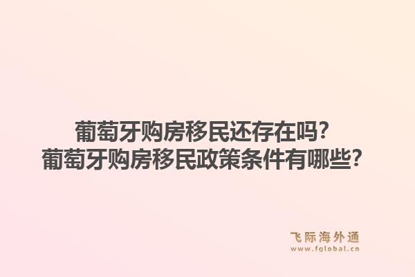 葡萄牙购房移民还存在吗？葡萄牙购房移民政策条件有哪些？1.jpg