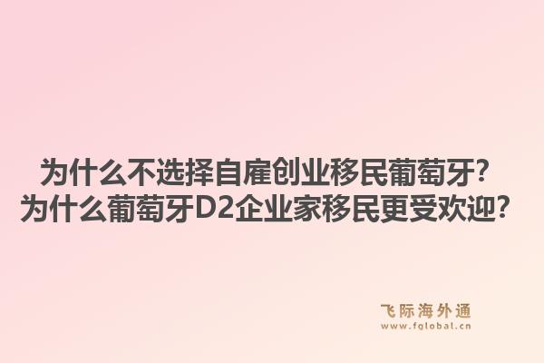 为什么不选择自雇创业移民葡萄牙？为什么葡萄牙D2企业家移民更受欢迎？1.jpg