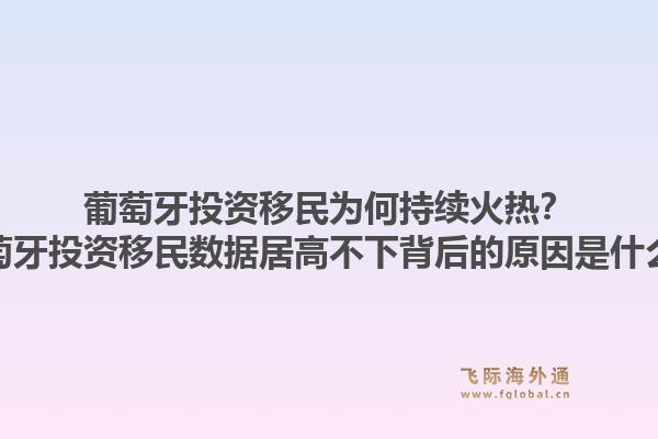 葡萄牙投资移民为何持续火热？葡萄牙投资移民数据居高不下背后的原因是什么？1.jpg