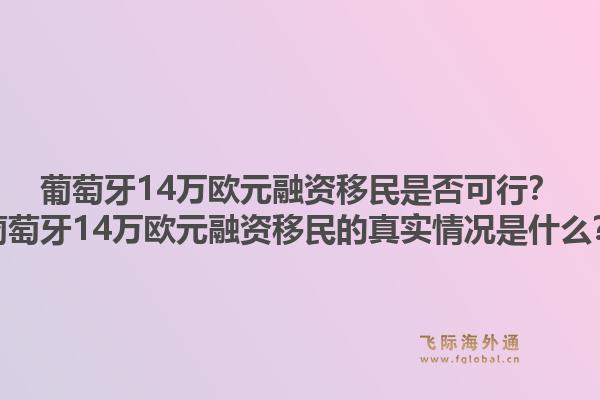 葡萄牙14万欧元融资移民是否可行？葡萄牙14万欧元融资移民的真实情况是什么？1.jpg