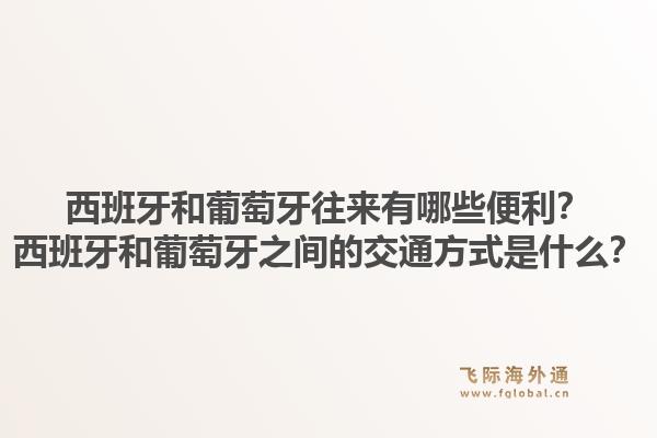 西班牙和葡萄牙往来有哪些便利？西班牙和葡萄牙之间的交通方式是什么？1.jpg