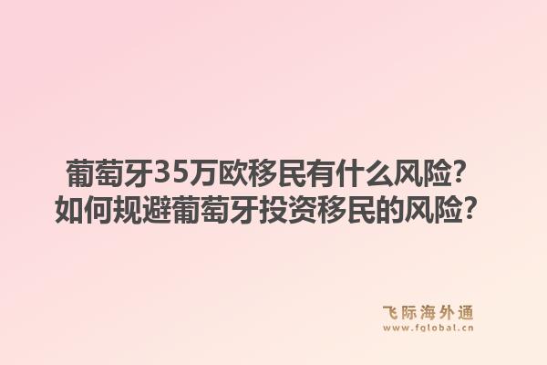 葡萄牙35万欧移民有什么风险？如何规避葡萄牙投资移民的风险？1.jpg