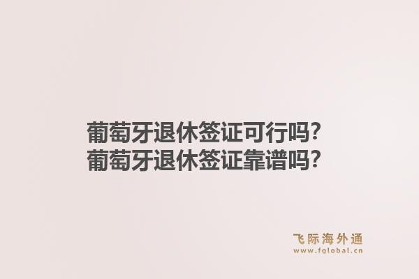 葡萄牙退休签证可行吗？葡萄牙退休签证靠谱吗？1.jpg