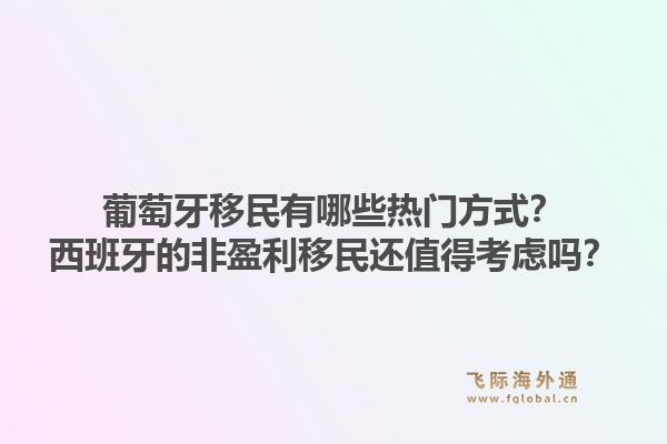 葡萄牙移民有哪些热门方式？西班牙的非盈利移民还值得考虑吗？1.jpg