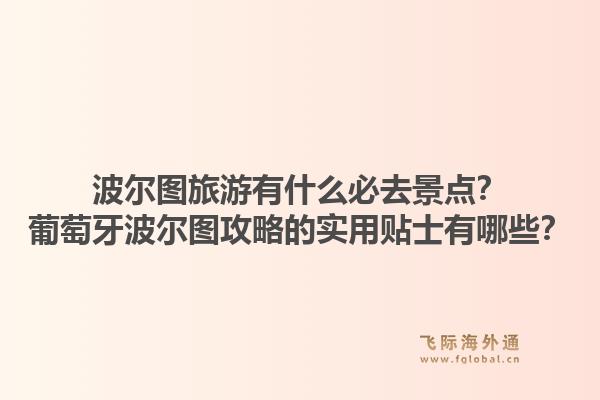 波尔图旅游有什么必去景点？葡萄牙波尔图攻略的实用贴士有哪些？1.jpg