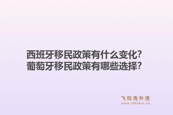 西班牙移民政策有什么变化？葡萄牙移民政策有哪些选择？1.jpg