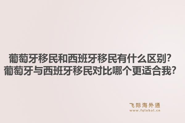葡萄牙移民和西班牙移民有什么区别？葡萄牙与西班牙移民对比哪个更适合我？1.jpg
