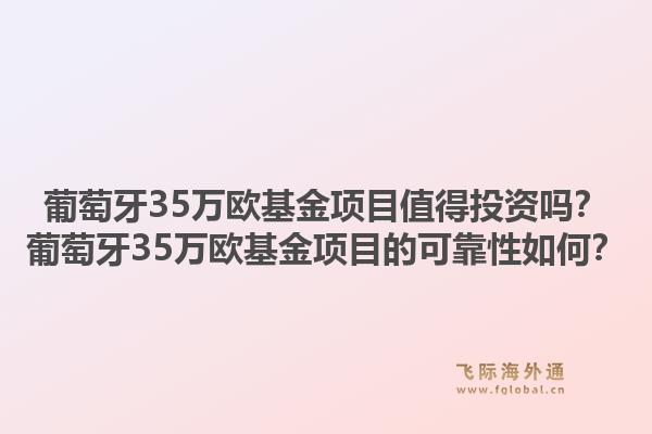 葡萄牙35万欧基金项目值得投资吗？葡萄牙35万欧基金项目的可靠性如何？1.jpg