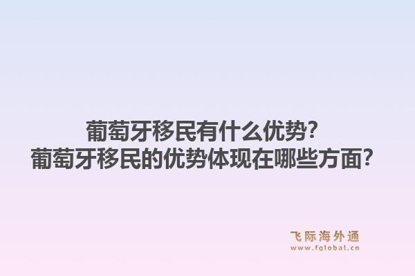 葡萄牙移民有什么优势？葡萄牙移民的优势体现在哪些方面？1.jpg