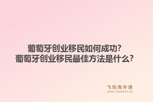 葡萄牙创业移民如何成功？葡萄牙创业移民最佳方法是什么？1.jpg