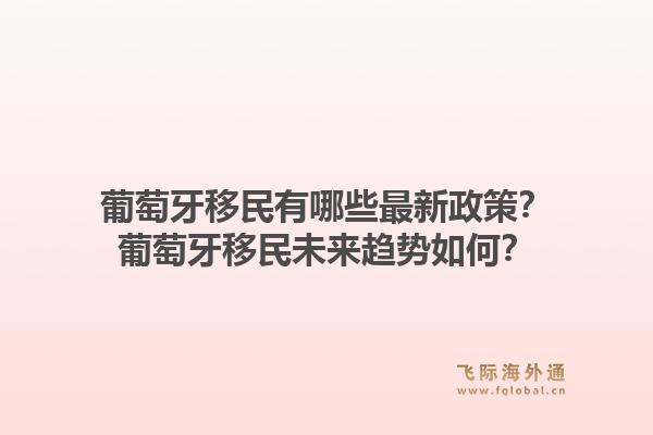 葡萄牙移民有哪些最新政策？葡萄牙移民未来趋势如何？1.jpg