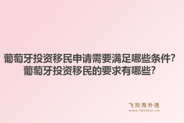 葡萄牙投资移民申请需要满足哪些条件？葡萄牙投资移民的要求有哪些？1.jpg