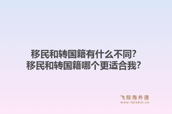 移民和转国籍有什么不同？移民和转国籍哪个更适合我？1.jpg