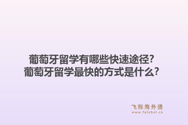 葡萄牙留学有哪些快速途径?葡萄牙留学最快的方式是什么?1.jpg