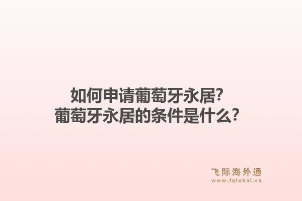 如何申请葡萄牙永居?葡萄牙永居的条件是什么?1.jpg