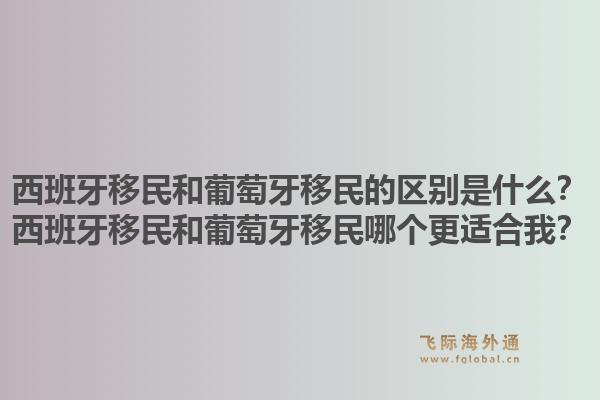 西班牙移民和葡萄牙移民的区别是什么?西班牙移民和葡萄牙移民哪个更适合我?1.jpg