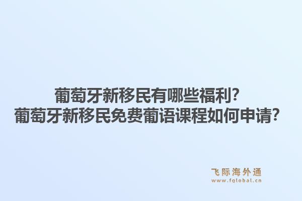 葡萄牙新移民有哪些福利？葡萄牙新移民免费葡语课程如何申请？1.jpg
