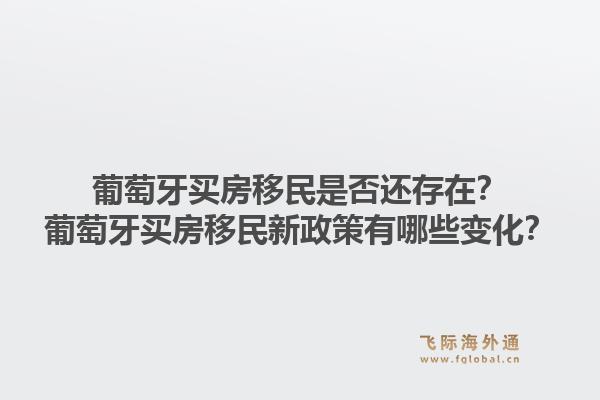 葡萄牙买房移民是否还存在？葡萄牙买房移民新政策有哪些变化？1.jpg