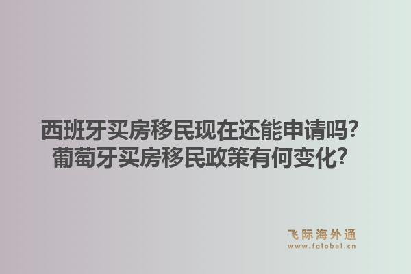 西班牙买房移民现在还能申请吗?葡萄牙买房移民政策有何变化?1.jpg