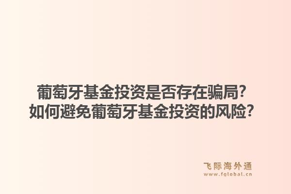 葡萄牙基金投资是否存在骗局？如何避免葡萄牙基金投资的风险？1.jpg