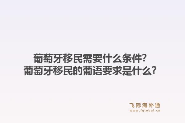 葡萄牙移民需要什么条件？葡萄牙移民的葡语要求是什么？1.jpg