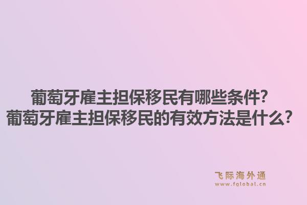 葡萄牙雇主担保移民有哪些条件?葡萄牙雇主担保移民的有效方法是什么?1.jpg