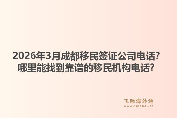 2026年3月成都移民签证公司电话？哪里能找到靠谱的移民机构电话？1.jpg