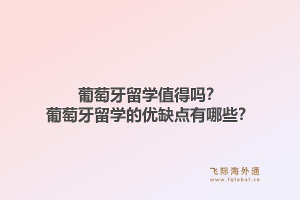 葡萄牙留学值得吗？葡萄牙留学的优缺点有哪些？1.jpg