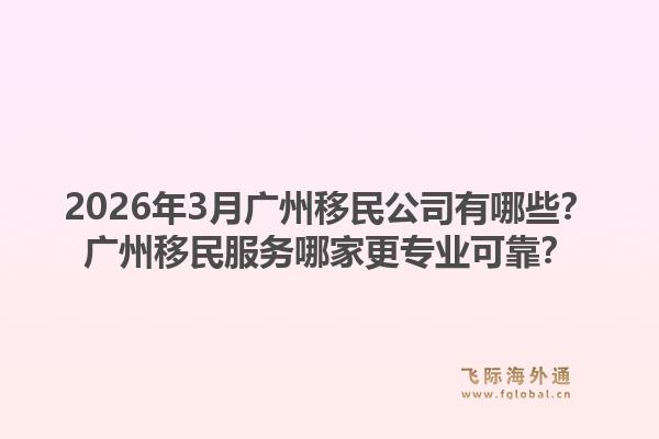 2026年3月广州移民公司有哪些？广州移民服务哪家更专业可靠？1.jpg