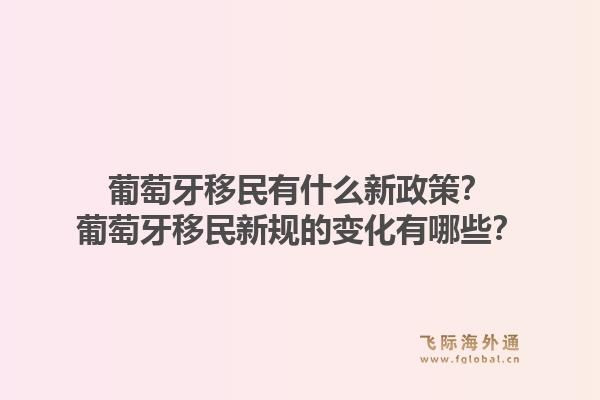 葡萄牙移民有什么新政策?葡萄牙移民新规的变化有哪些?1.jpg